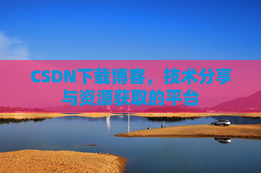 CSDN下载博客,技术分享与资源获取的平台